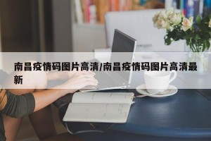 南昌疫情码图片高清/南昌疫情码图片高清最新