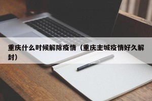 重庆什么时候解除疫情（重庆主城疫情好久解封）