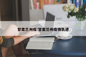 甘肃兰州疫:甘肃兰州疫情轨迹