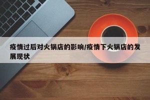 疫情过后对火锅店的影响/疫情下火锅店的发展现状