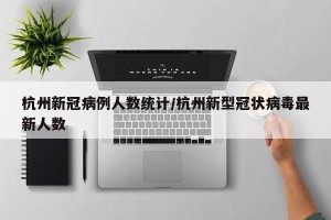 杭州新冠病例人数统计/杭州新型冠状病毒最新人数