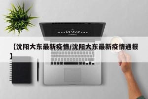 【沈阳大东最新疫情/沈阳大东最新疫情通报】