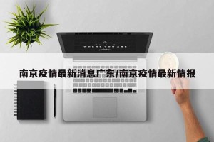 南京疫情最新消息广东/南京疫情最新情报