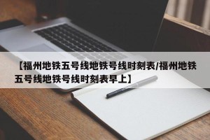 【福州地铁五号线地铁号线时刻表/福州地铁五号线地铁号线时刻表早上】