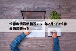 长春疫情最新情况2020年2月3日:长春疫情最新公布
