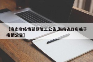 【海南省疫情延期复工公告,海南省政府关于疫情公告】