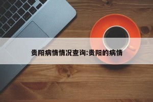 贵阳病情情况查询:贵阳的病情