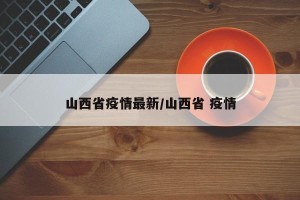 山西省疫情最新/山西省 疫情