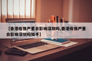 【香港疫情严重会影响深圳吗,香港疫情严重会影响深圳吗知乎】