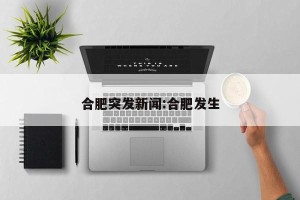 合肥突发新闻:合肥发生