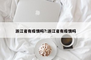 浙江省有疫情吗?:浙江省有疫情吗