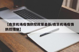 【南京机场疫情防控政策最新/南京机场疫情防控措施】