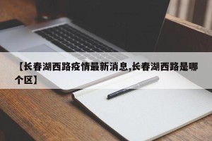 【长春湖西路疫情最新消息,长春湖西路是哪个区】