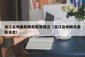浙江台州最新肺炎疫情情况（浙江台州肺炎最新消息）