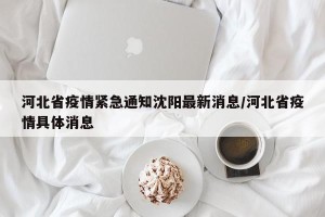 河北省疫情紧急通知沈阳最新消息/河北省疫情具体消息