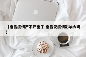 【南昌疫情严不严重了,南昌受疫情影响大吗】