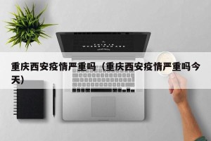 重庆西安疫情严重吗（重庆西安疫情严重吗今天）