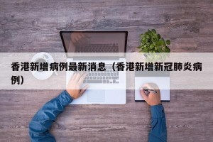 香港新增病例最新消息（香港新增新冠肺炎病例）
