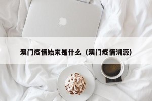 澳门疫情始末是什么（澳门疫情溯源）