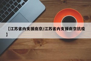 【江苏省内支援南京/江苏省内支援南京抗疫】