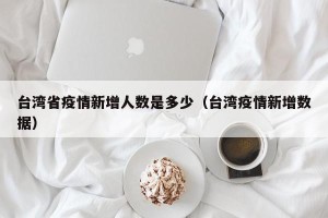 台湾省疫情新增人数是多少（台湾疫情新增数据）