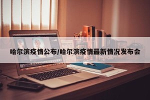 哈尔滨疫情公布/哈尔滨疫情最新情况发布会