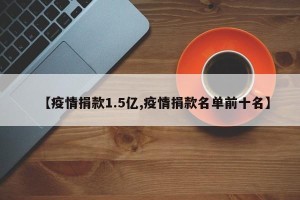 【疫情捐款1.5亿,疫情捐款名单前十名】