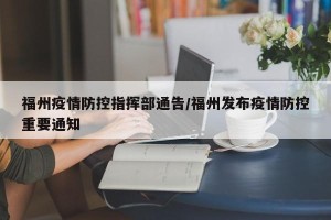 福州疫情防控指挥部通告/福州发布疫情防控重要通知