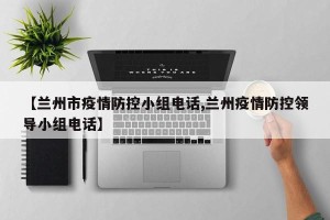 【兰州市疫情防控小组电话,兰州疫情防控领导小组电话】