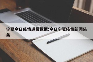 宁夏今日疫情通报数据:今日宁夏疫情新闻头条