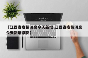 【江西省疫情消息今天新增,江西省疫情消息今天新增病例】