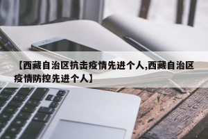 【西藏自治区抗击疫情先进个人,西藏自治区疫情防控先进个人】