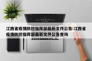 江西省疫情防控指挥部最新文件公告:江西省疫情防控指挥部最新文件公告查询