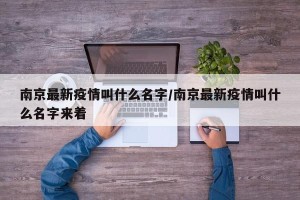 南京最新疫情叫什么名字/南京最新疫情叫什么名字来着