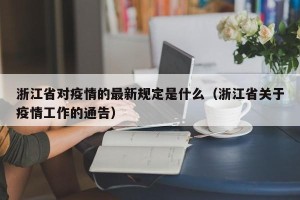 浙江省对疫情的最新规定是什么（浙江省关于疫情工作的通告）