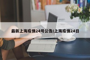 最新上海疫情24号公告/上海疫情24日