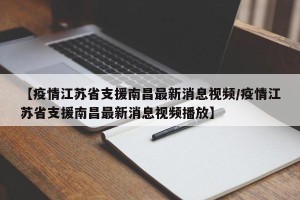 【疫情江苏省支援南昌最新消息视频/疫情江苏省支援南昌最新消息视频播放】