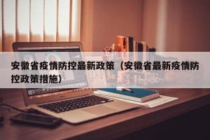 安徽省疫情防控最新政策（安徽省最新疫情防控政策措施）