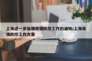 上海进一步加强疫情防控工作的通知/上海疫情防控工作方案