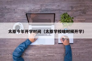 太原今年开学时间（太原学校啥时候开学）