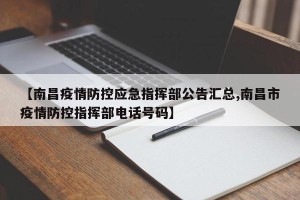 【南昌疫情防控应急指挥部公告汇总,南昌市疫情防控指挥部电话号码】