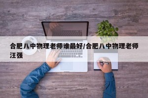 合肥八中物理老师谁最好/合肥八中物理老师汪强