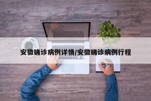 安徽确诊病例详情/安徽确诊病例行程