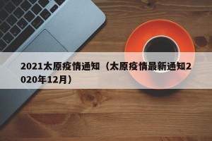 2021太原疫情通知（太原疫情最新通知2020年12月）