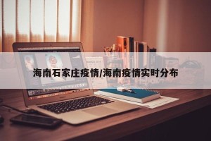 海南石家庄疫情/海南疫情实时分布