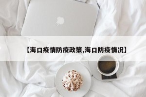 【海口疫情防疫政策,海口防疫情况】