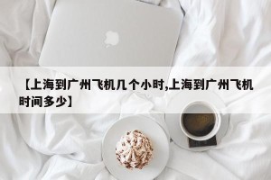 【上海到广州飞机几个小时,上海到广州飞机时间多少】