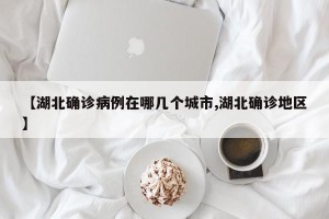 【湖北确诊病例在哪几个城市,湖北确诊地区】