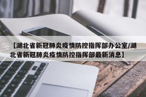 【湖北省新冠肺炎疫情防控指挥部办公室/湖北省新冠肺炎疫情防控指挥部最新消息】