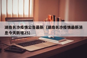 湖南长沙疫情公告最新（湖南长沙疫情最新消息今天新增25）